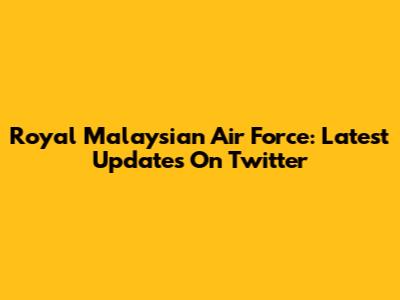 Royal Malaysian Air Force: Latest Updates On Twitter