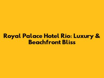 Royal Palace Hotel Rio: Luxury & Beachfront Bliss