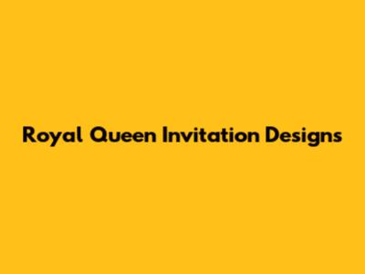 Royal Queen Invitation Designs