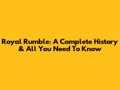 Royal Rumble: A Complete History & All You Need To Know