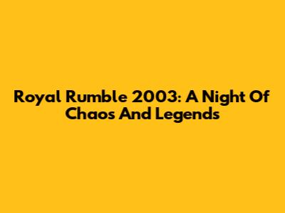 Royal Rumble 2003: A Night Of Chaos And Legends