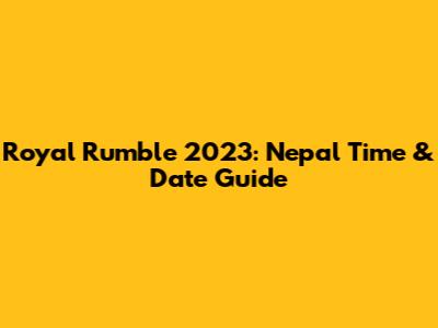Royal Rumble 2023: Nepal Time & Date Guide