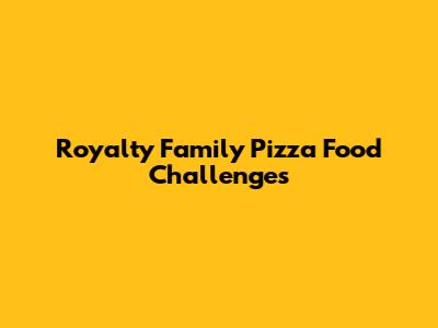 Royalty Family Pizza Food Challenges