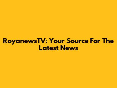RoyanewsTV: Your Source For The Latest News