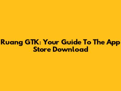 Ruang GTK: Your Guide To The App Store Download