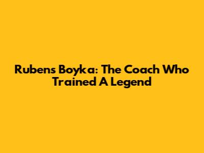 Rubens Boyka: The Coach Who Trained A Legend