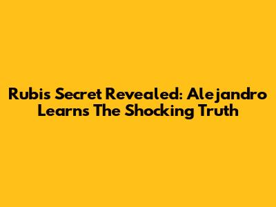Rubi's Secret Revealed: Alejandro Learns The Shocking Truth