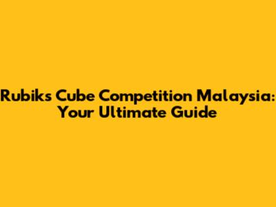 Rubik's Cube Competition Malaysia: Your Ultimate Guide