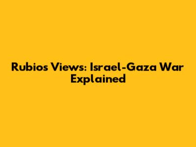 Rubio's Views: Israel-Gaza War Explained