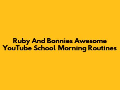 Ruby And Bonnie's Awesome YouTube School Morning Routines