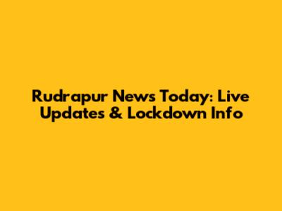 Rudrapur News Today: Live Updates & Lockdown Info
