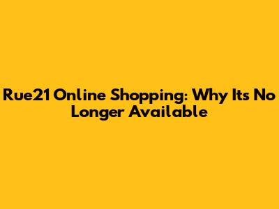 Rue21 Online Shopping: Why It's No Longer Available
