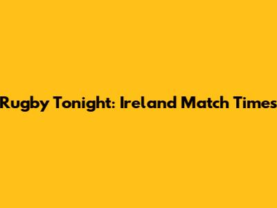 Rugby Tonight: Ireland Match Times