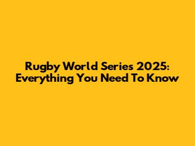 Rugby World Series 2025: Everything You Need To Know