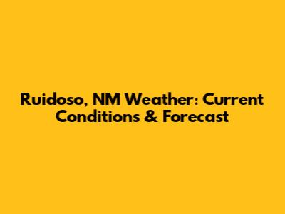 Ruidoso, NM Weather: Current Conditions & Forecast