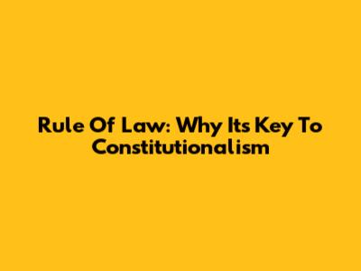 Rule Of Law: Why It's Key To Constitutionalism