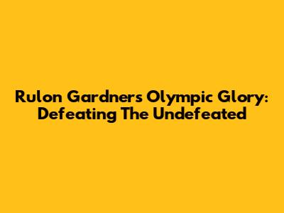 Rulon Gardner's Olympic Glory: Defeating The Undefeated