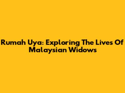 Rumah Uya: Exploring The Lives Of Malaysian Widows