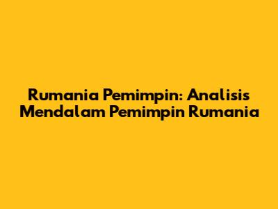Rumania Pemimpin: Analisis Mendalam Pemimpin Rumania
