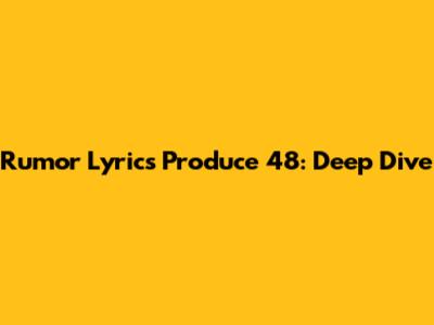 Rumor Lyrics Produce 48: Deep Dive