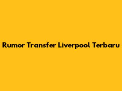 Rumor Transfer Liverpool Terbaru