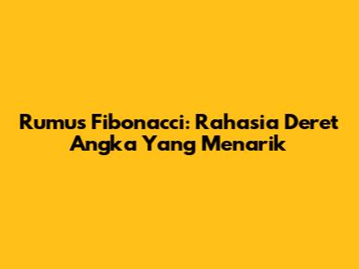 Rumus Fibonacci: Rahasia Deret Angka Yang Menarik