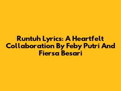 Runtuh Lyrics: A Heartfelt Collaboration By Feby Putri And Fiersa Besari