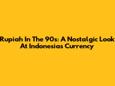 Rupiah In The 90s: A Nostalgic Look At Indonesia's Currency