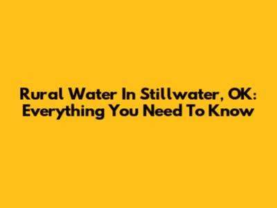Rural Water In Stillwater, OK: Everything You Need To Know