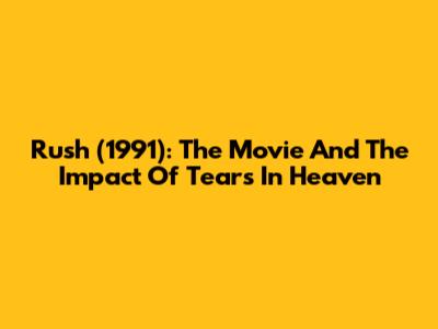 Rush (1991): The Movie And The Impact Of 'Tears In Heaven'
