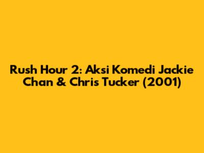 Rush Hour 2: Aksi Komedi Jackie Chan & Chris Tucker (2001)