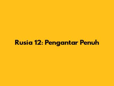 Rusia 12: Pengantar Penuh