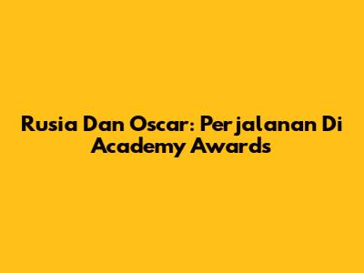 Rusia Dan Oscar: Perjalanan Di Academy Awards