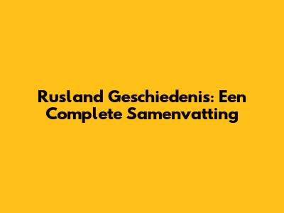 Rusland Geschiedenis: Een Complete Samenvatting