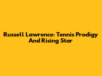Russell Lawrence: Tennis Prodigy And Rising Star