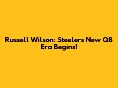 Russell Wilson: Steelers New QB Era Begins!