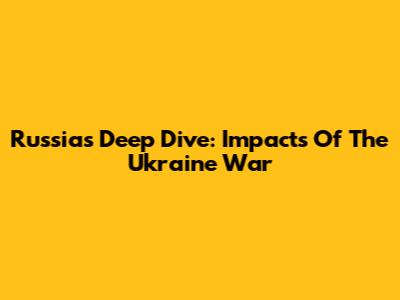 Russia's Deep Dive: Impacts Of The Ukraine War