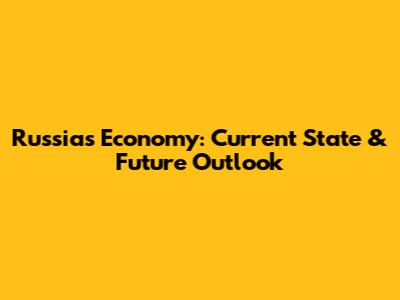 Russia's Economy: Current State & Future Outlook