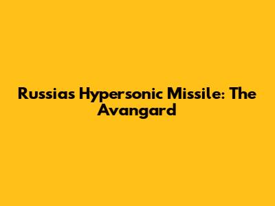 Russia's Hypersonic Missile: The Avangard