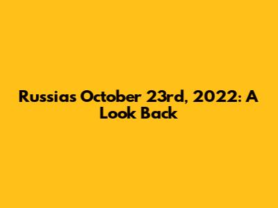Russia's October 23rd, 2022: A Look Back