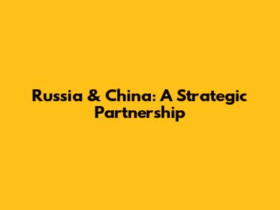 Russia & China: A Strategic Partnership