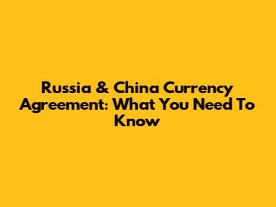 Russia & China Currency Agreement: What You Need To Know