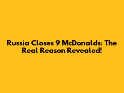 Russia Closes 9 McDonald's: The Real Reason Revealed!