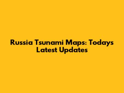 Russia Tsunami Maps: Today's Latest Updates