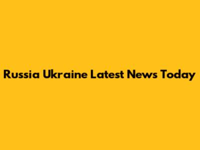 Russia Ukraine Latest News Today