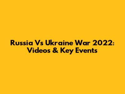 Russia Vs Ukraine War 2022: Videos & Key Events