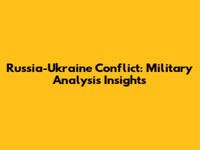 Russia-Ukraine Conflict: Military Analysis Insights