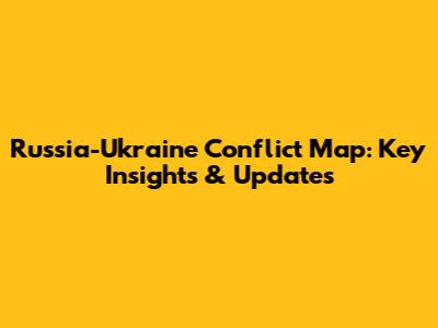 Russia-Ukraine Conflict Map: Key Insights & Updates