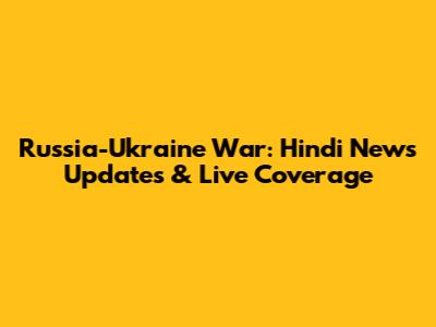 Russia-Ukraine War: Hindi News Updates & Live Coverage