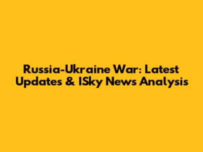 Russia-Ukraine War: Latest Updates & ISky News Analysis